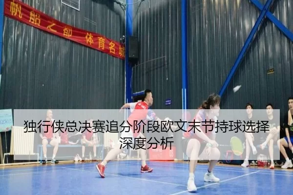 du-xing-xia-zong-jue-sai-zhui-fen-jie-duan-ou-wen-mo-jie-chi-qiu-xuan-ze-shen-du-fen-xi-2-767.jpg